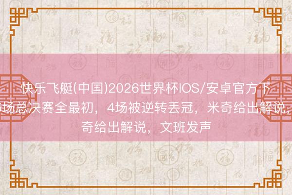 快乐飞艇(中国)2026世界杯IOS/安卓官方下载 扎心! 5场总决赛全最初，4场被逆转丢冠，米奇给出解说，文班发声