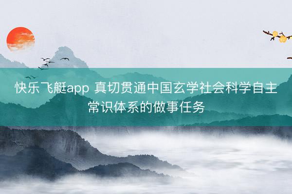 快乐飞艇app 真切贯通中国玄学社会科学自主常识体系的做事任务