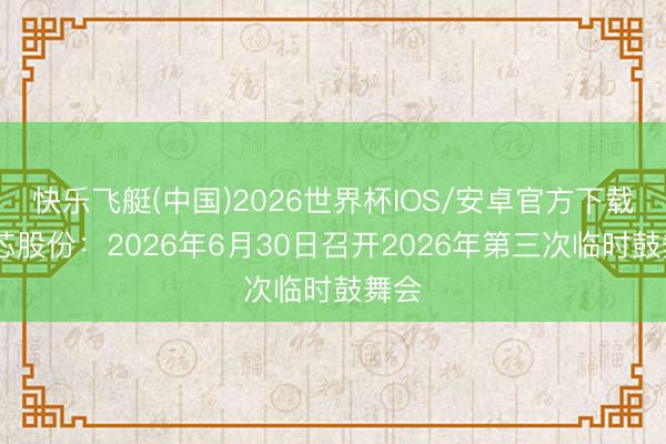 快乐飞艇(中国)2026世界杯IOS/安卓官方下载 东芯股份:2026年6月30日召开2026年第三次临时鼓舞会