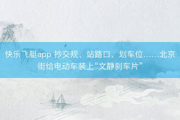 快乐飞艇app 抄交规、站路口、划车位……北京街给电动车装上“文静刹车片”