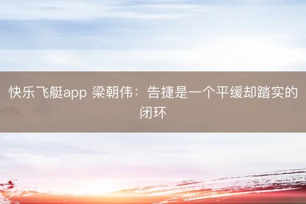 快乐飞艇app 梁朝伟：告捷是一个平缓却踏实的闭环