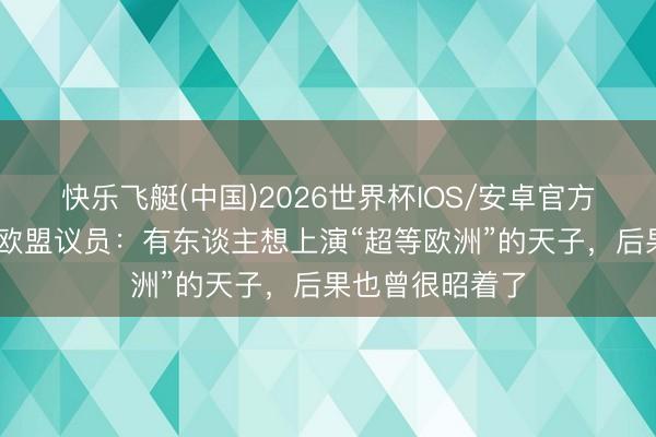 快乐飞艇(中国)2026世界杯IOS/安卓官方下载 沈逸对话欧盟议员：有东谈主想上演“超等欧洲”的天子，后果也曾很昭着了